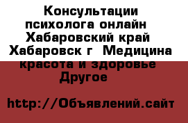 Консультации психолога онлайн - Хабаровский край, Хабаровск г. Медицина, красота и здоровье » Другое   